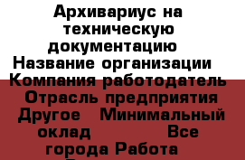 Архивариус на техническую документацию › Название организации ­ Компания-работодатель › Отрасль предприятия ­ Другое › Минимальный оклад ­ 18 000 - Все города Работа » Вакансии   . Московская обл.